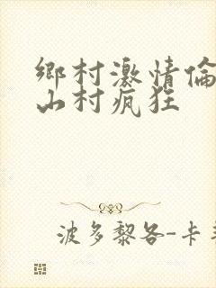 乡村激情伦小说山村疯狂