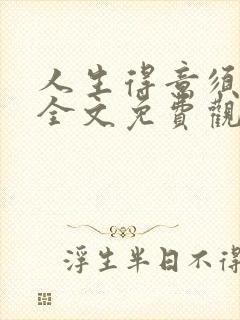 人生得意须纵欢全文免费观看