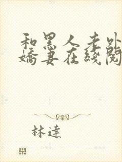 和黑人老外交换娇妻在线阅读