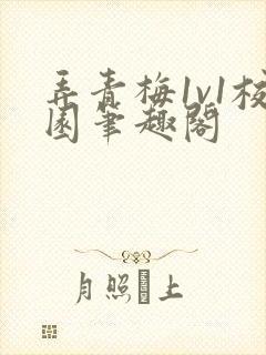 弄青梅1v1校园笔趣阁