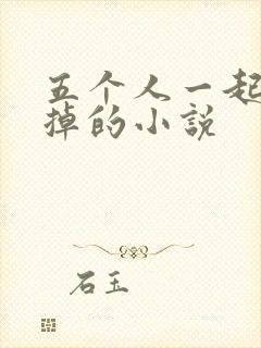 五个人一起会坏掉的小说