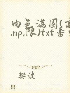 肉色满园(高h,np,限)txt番外篇