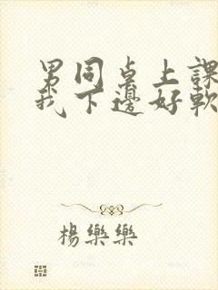 男同桌上课狂揉我下边好软好多水