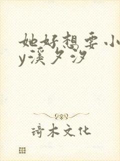 她好想要小说by溪夕汐
