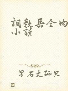调教岳全肉长篇小说