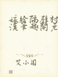 嫁给隔壁村的糙汉笔趣阁免费阅读