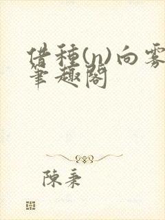 借种(n)向雾笔趣阁