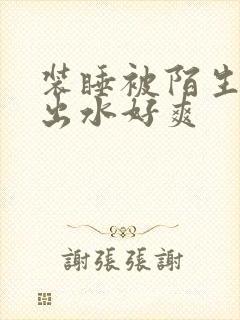 装睡被陌生人摸出水好爽