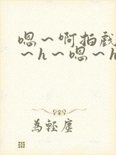 嗯～啊拍戏强做～h～嗯～h