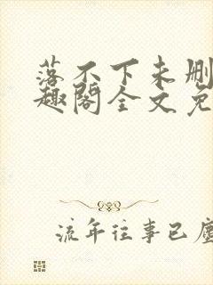 落不下未删减笔趣阁全文免费阅读