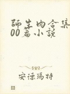 师生肉合集乱500篇小说