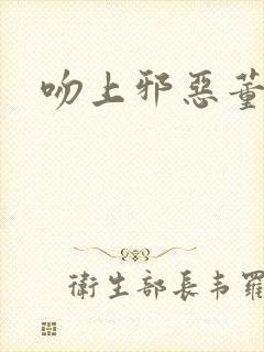 吻上邪恶董事长