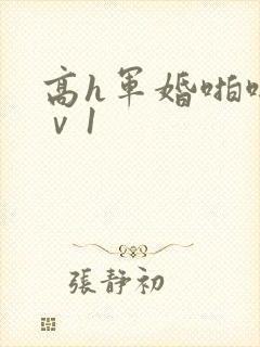 高h军婚啪啪1ⅴ1