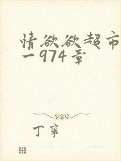 情欲欲超市之1一974章