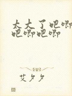 太大了吧唧吧唧吧唧吧唧