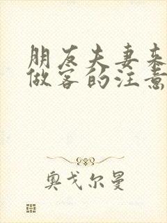 朋友夫妻来我家做客的注意事项