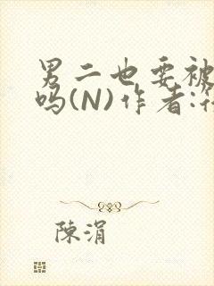 男二也要被爆炒吗(N)作者:筏喻