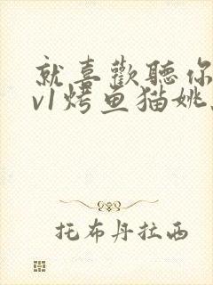 就喜欢听你叫1v1烤鱼猫姚蕊