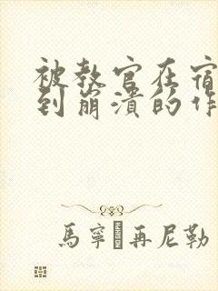 被教官在宿舍C到崩溃的作文迷彩