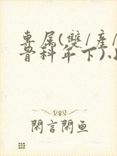 专属(双/产/骨科年下)小说