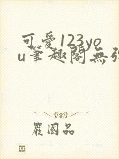 可爱123you笔趣阁无弹窗全文阅读