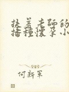 扶着老师的肥臀播种怀孕小说