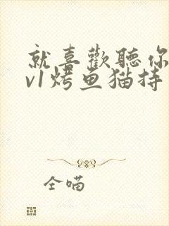 就喜欢听你叫1v1烤鱼猫持竿钓鱼