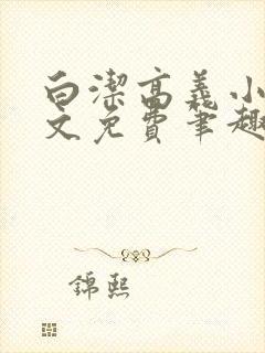 白洁高义小说全文免费笔趣阁在线阅读