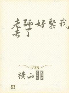 老师好紧我要进去了