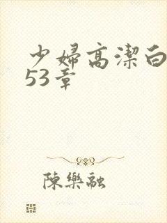 少妇高洁白义第53章