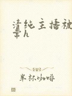 清纯主播被脔日常h