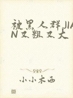 被黑人群JIAN又粗又大