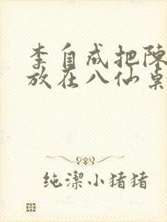 李自成把陈圆圆放在八仙桌前