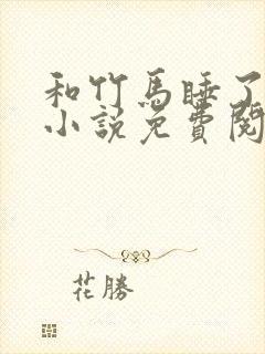 和竹马睡了以后小说免费阅读全文笔趣