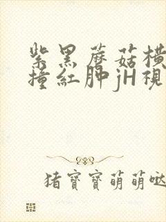 紫黑蘑菇横冲直撞红肿jH视频