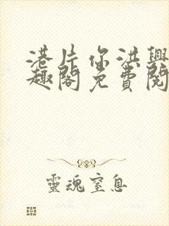 港片你洪兴仔笔趣阁免费阅读全文