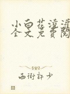 小白花浇灌日常全文免费阅读