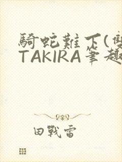骑蛇难下(双)TAKIRA笔趣阁