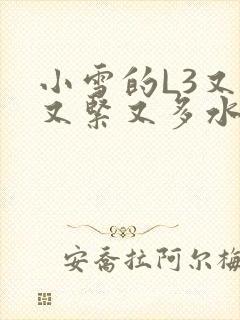 小雪的L3又嫩又紧又多水图