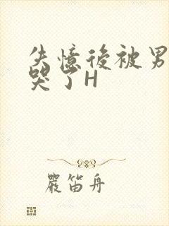 失忆后被男友C哭了H