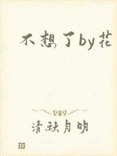 不想了by花卷