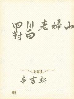 四川老妇山边性对白