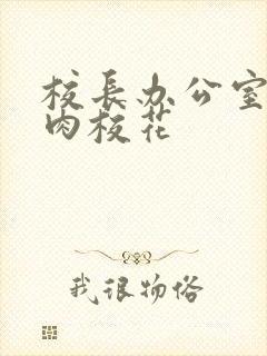 校长办公室里狂肉校花