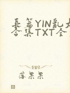 长篇YIN乱大合集TXT全文下载