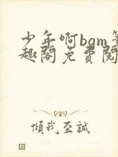 少年啊bgm笔趣阁免费阅读全文下载