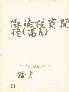 傲娇校霸开荤以后(高h)