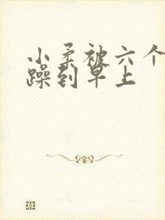 小柔被六个男人躁到早上