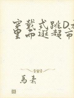 穿戴式跳D放在里面逛超市作文