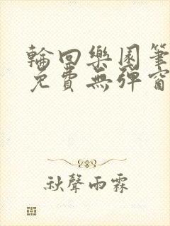 轮回乐园笔趣阁免费无弹窗