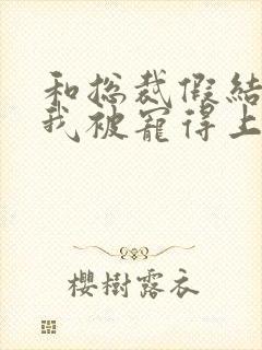 和总裁假结婚后我被宠得上头